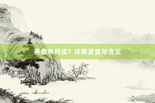 荼蘼奈何读？详解发音与含义