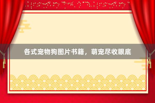 各式宠物狗图片书籍，萌宠尽收眼底