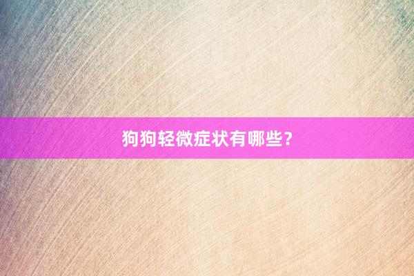 狗狗轻微症状有哪些?