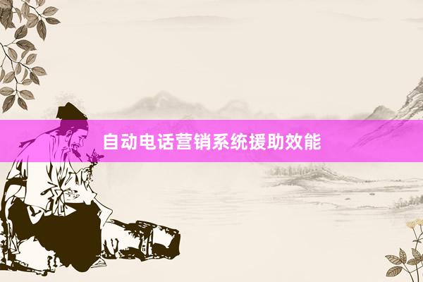 自动电话营销系统援助效能